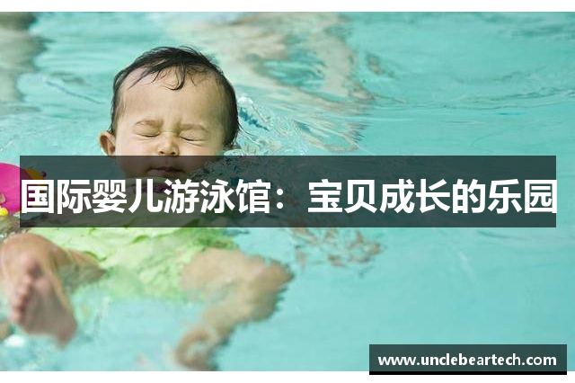 国际婴儿游泳馆：宝贝成长的乐园